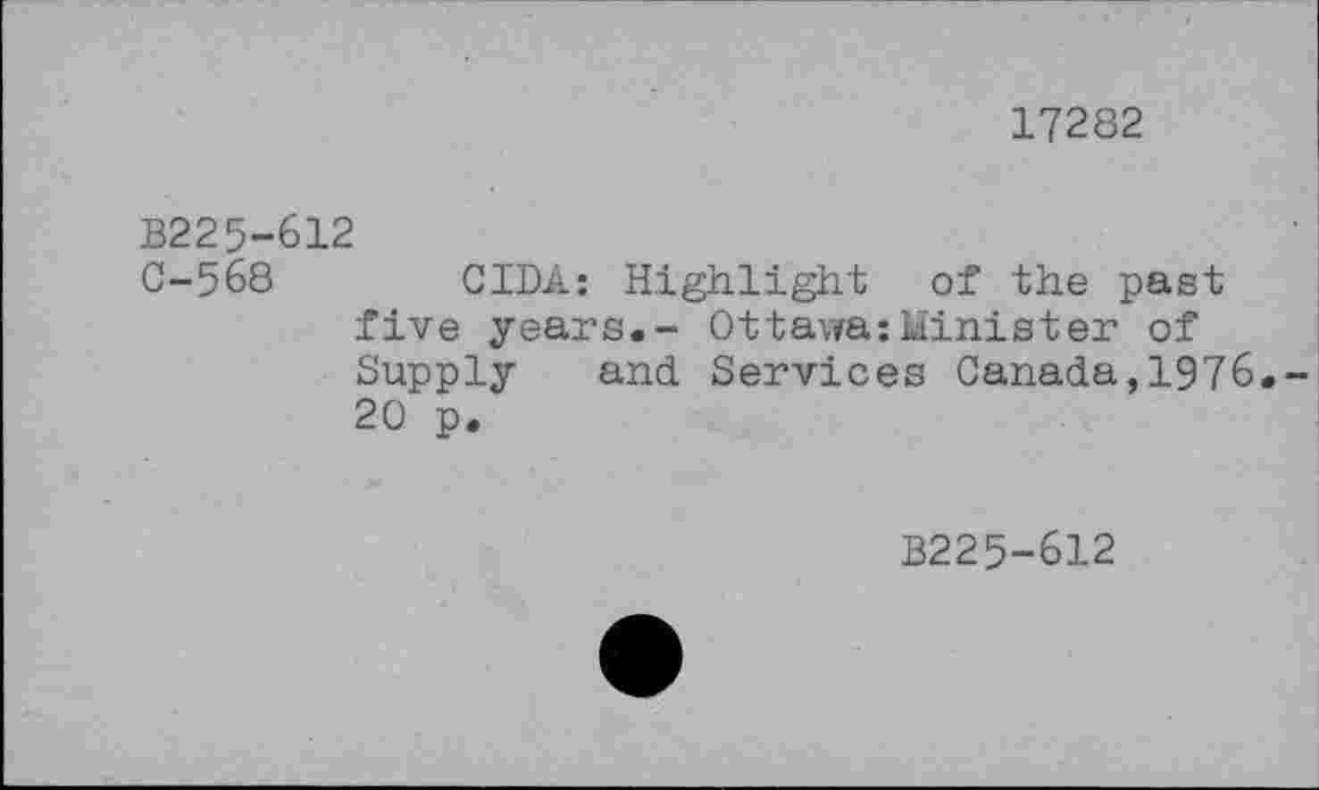 ﻿17282
B225-612
C-568	CZDA: Highlight of the past
five years.- Ottawa:Minister of Supply and Services Canada,1976.-20 p.
B225-612